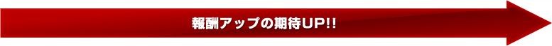 報酬アップの期待UP!! 報酬アップの期待UP!!